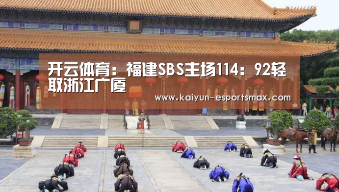 开云体育:福建SBS主场114:92轻取浙江广厦(图3) 开云赛事