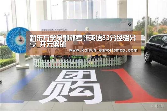 新东方学员郝冰考研英语83分经验分享_开云篮球(图1) 开云篮球